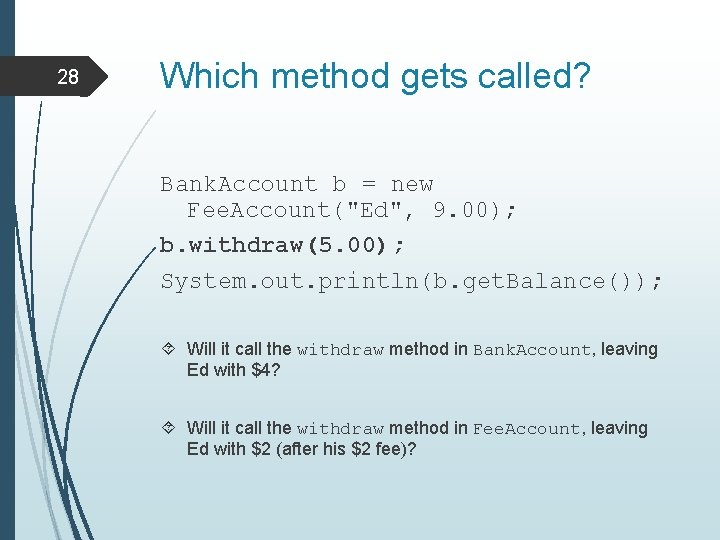 28 Which method gets called? Bank. Account b = new Fee. Account("Ed", 9. 00);