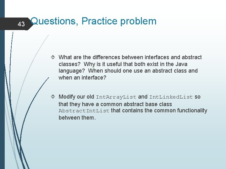 43 Questions, Practice problem What are the differences between interfaces and abstract classes? Why