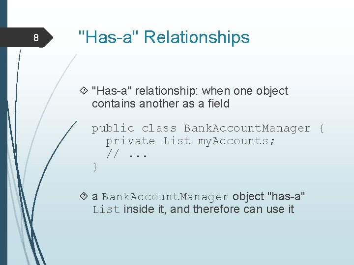 8 "Has-a" Relationships "Has-a" relationship: when one object contains another as a field public