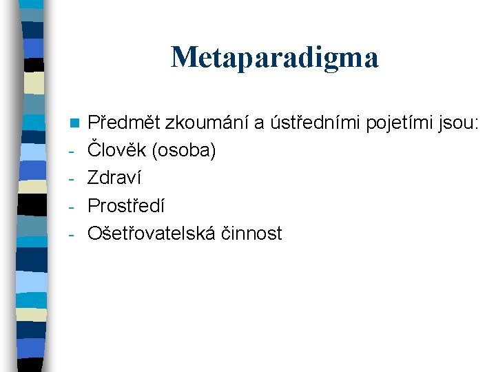 Metaparadigma n - Předmět zkoumání a ústředními pojetími jsou: Člověk (osoba) Zdraví Prostředí Ošetřovatelská