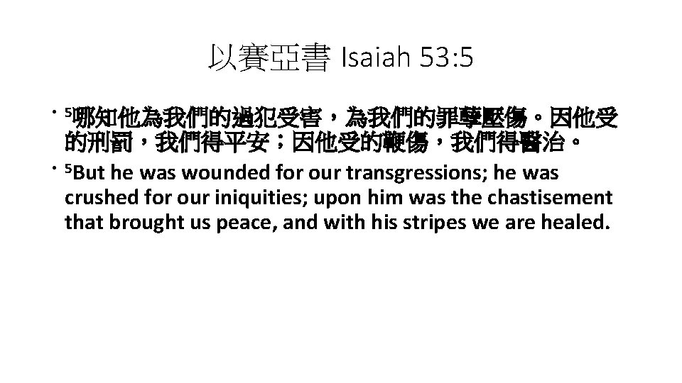 以賽亞書 Isaiah 53: 5 • 5哪知他為我們的過犯受害，為我們的罪孽壓傷。因他受 • 的刑罰，我們得平安；因他受的鞭傷，我們得醫治。 5 But he was wounded for