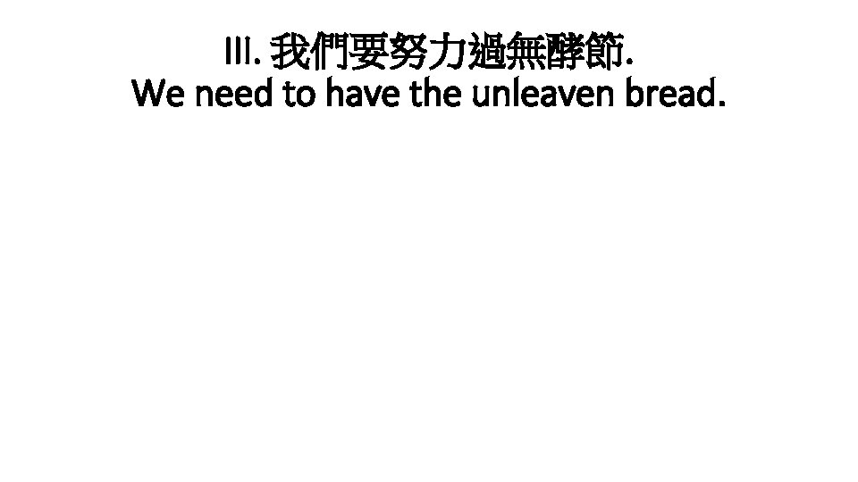 III. 我們要努力過無酵節. We need to have the unleaven bread. 