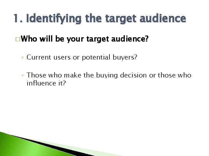 1. Identifying the target audience � Who will be your target audience? ◦ Current