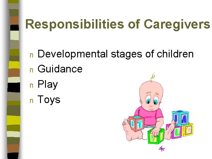 Responsibilities of Caregivers n n Developmental stages of children Guidance Play Toys 