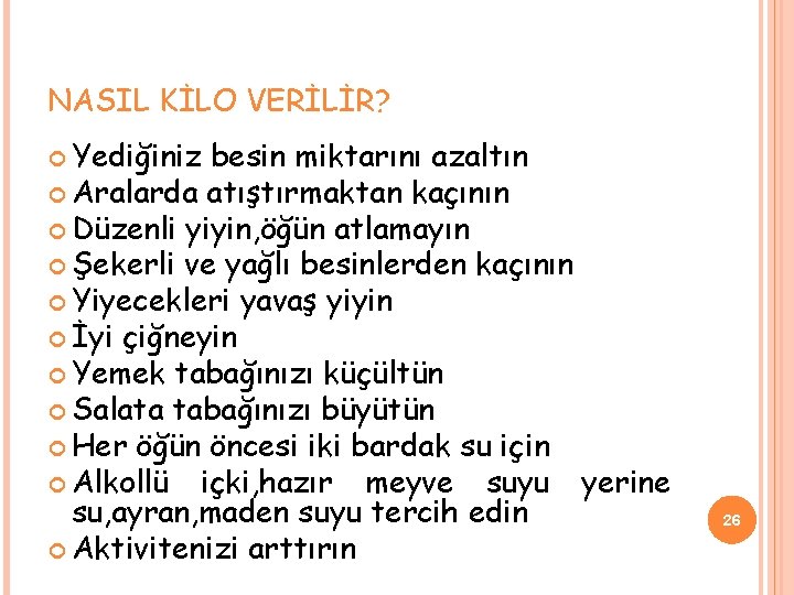 NASIL KİLO VERİLİR? Yediğiniz besin miktarını azaltın Aralarda atıştırmaktan kaçının Düzenli yiyin, öğün atlamayın