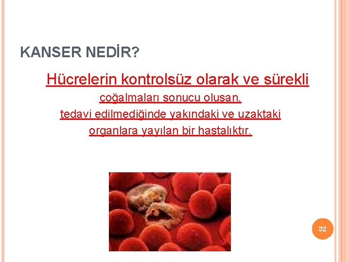 KANSER NEDİR? Hücrelerin kontrolsüz olarak ve sürekli çoğalmaları sonucu oluşan, tedavi edilmediğinde yakındaki ve