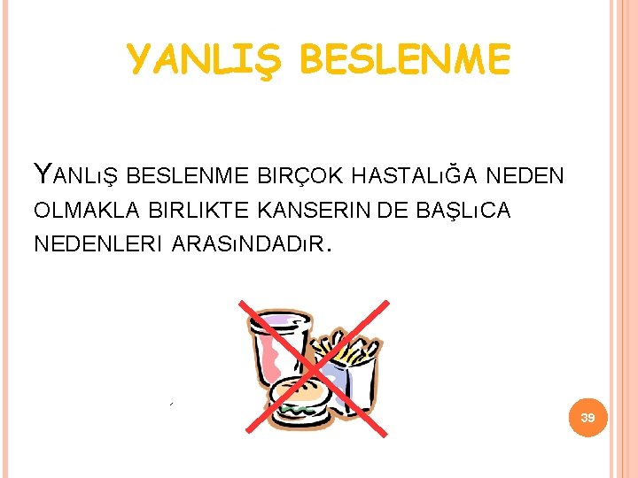 YANLIŞ BESLENME YANLıŞ BESLENME BIRÇOK HASTALıĞA NEDEN OLMAKLA BIRLIKTE KANSERIN DE BAŞLıCA NEDENLERI ARASıNDADıR.