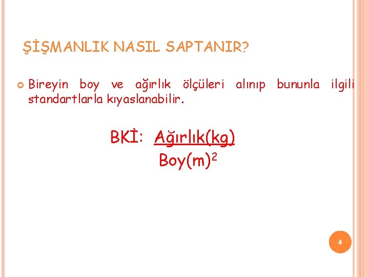 ŞİŞMANLIK NASIL SAPTANIR? Bireyin boy ve ağırlık ölçüleri alınıp bununla ilgili standartlarla kıyaslanabilir. BKİ: