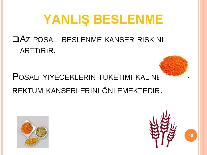 YANLIŞ BESLENME AZ POSALı BESLENME KANSER RISKINI ARTTıRıR. POSALı YIYECEKLERIN TÜKETIMI KALıNBARSAKREKTUM KANSERLERINI ÖNLEMEKTEDIR.