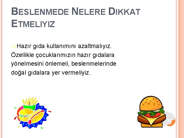 BESLENMEDE NELERE DIKKAT ETMELIYIZ Hazır gıda kullanımını azaltmalıyız. Özellikle çocuklarımızın hazır gıdalara yönelmesini önlemeli,