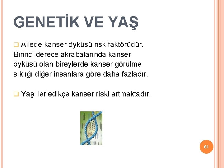 GENETİK VE YAŞ Ailede kanser öyküsü risk faktörüdür. Birinci derece akrabalarında kanser öyküsü olan