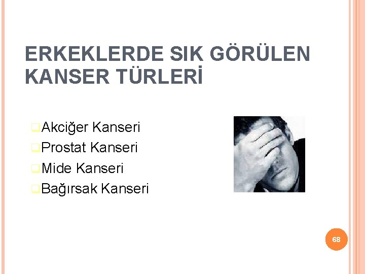 ERKEKLERDE SIK GÖRÜLEN KANSER TÜRLERİ Akciğer Kanseri Prostat Kanseri Mide Kanseri Bağırsak Kanseri 68