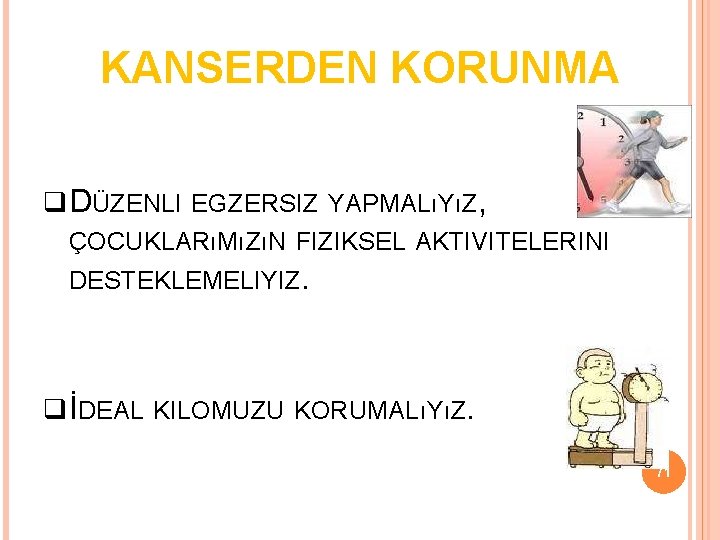 KANSERDEN KORUNMA DÜZENLI EGZERSIZ YAPMALıYıZ, ÇOCUKLARıMıZıN FIZIKSEL AKTIVITELERINI DESTEKLEMELIYIZ. İDEAL KILOMUZU KORUMALıYıZ. 71 