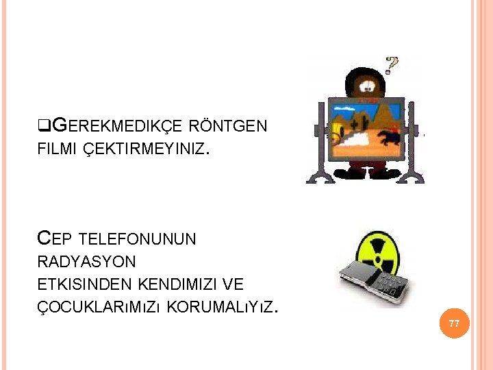  GEREKMEDIKÇE RÖNTGEN FILMI ÇEKTIRMEYINIZ. CEP TELEFONUNUN RADYASYON ETKISINDEN KENDIMIZI VE ÇOCUKLARıMıZı KORUMALıYıZ. 77