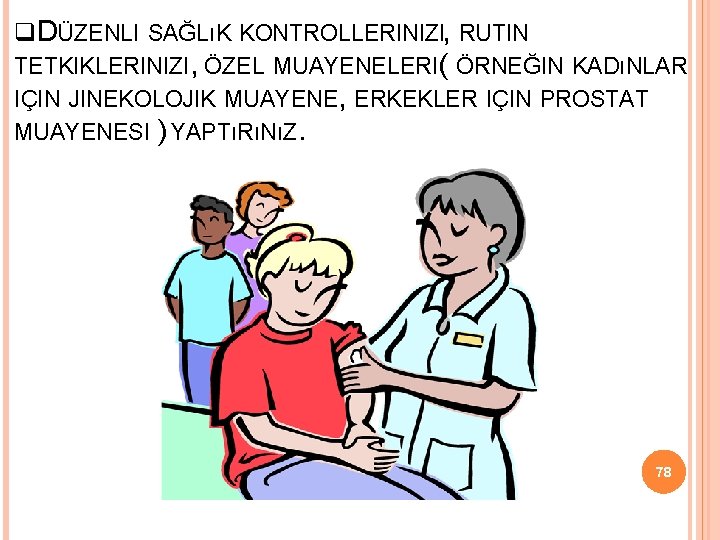  DÜZENLI SAĞLıK KONTROLLERINIZI, RUTIN TETKIKLERINIZI, ÖZEL MUAYENELERI( ÖRNEĞIN KADıNLAR IÇIN JINEKOLOJIK MUAYENE, ERKEKLER