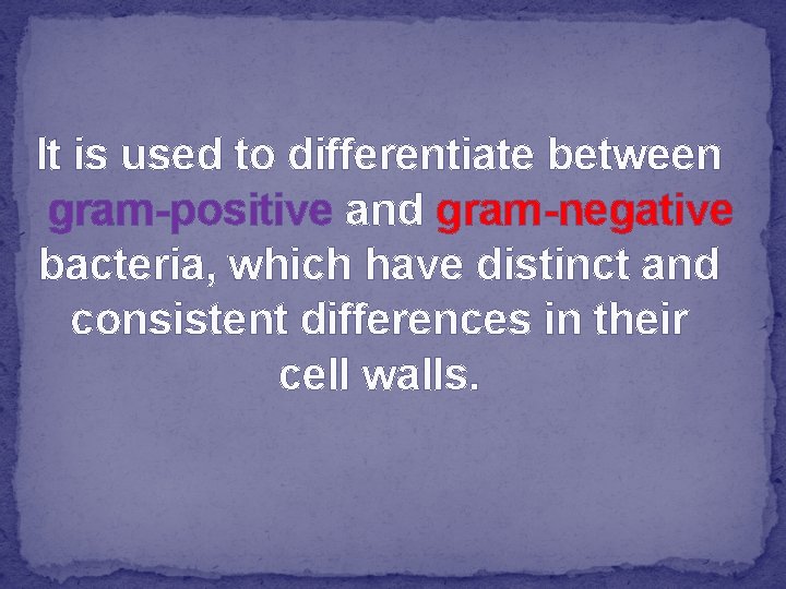 It is used to differentiate between gram-positive and gram-negative bacteria, which have distinct and