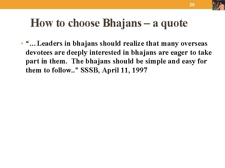 20 How to choose Bhajans – a quote • “…Leaders in bhajans should realize