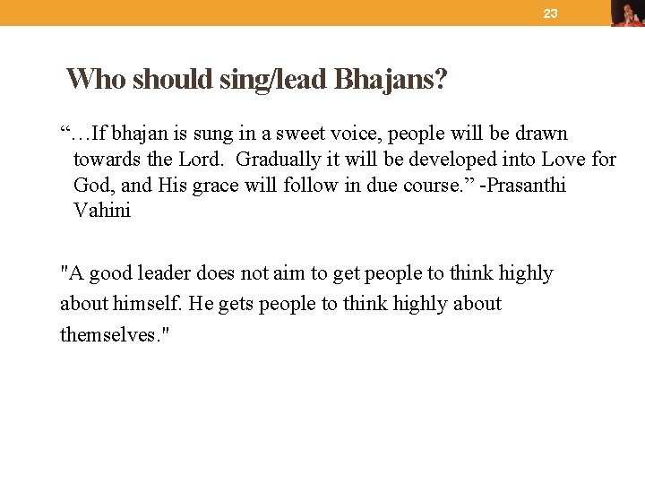 23 Who should sing/lead Bhajans? “…If bhajan is sung in a sweet voice, people
