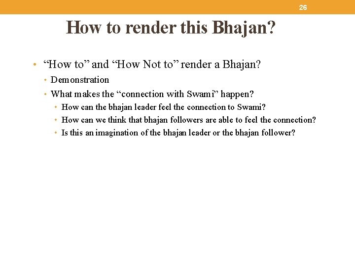 26 How to render this Bhajan? • “How to” and “How Not to” render