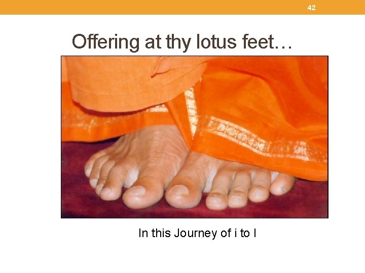 42 Offering at thy lotus feet… In this Journey of i to I 