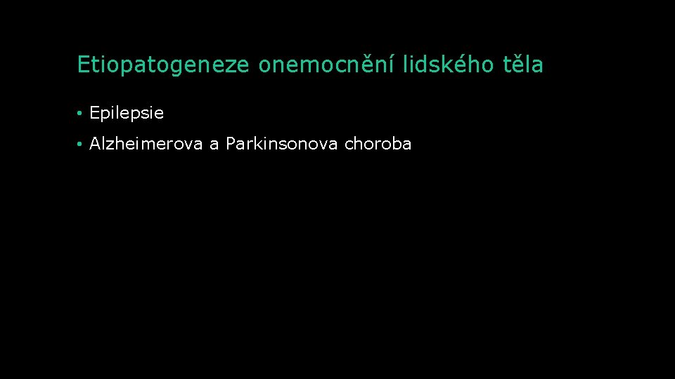 Etiopatogeneze onemocnění lidského těla • Epilepsie • Alzheimerova a Parkinsonova choroba 