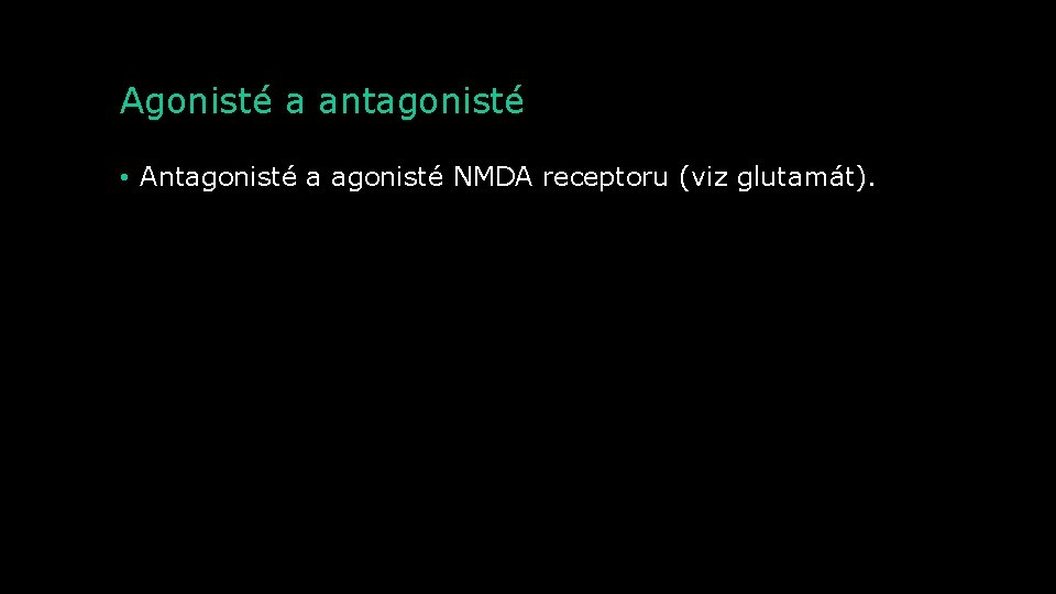 Agonisté a antagonisté • Antagonisté a agonisté NMDA receptoru (viz glutamát). 