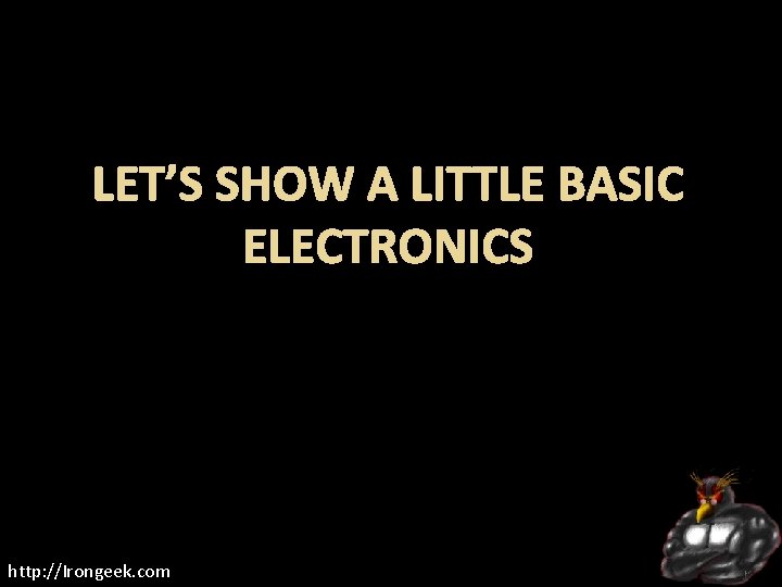 LET’S SHOW A LITTLE BASIC ELECTRONICS http: //Irongeek. com 