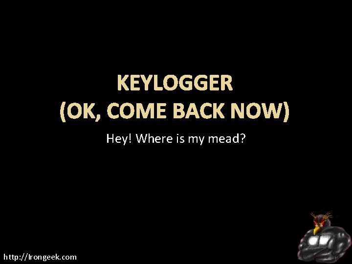 KEYLOGGER (OK, COME BACK NOW) Hey! Where is my mead? http: //Irongeek. com 