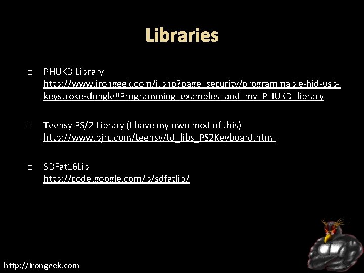 Libraries PHUKD Library http: //www. irongeek. com/i. php? page=security/programmable-hid-usbkeystroke-dongle#Programming_examples_and_my_PHUKD_library Teensy PS/2 Library (I have