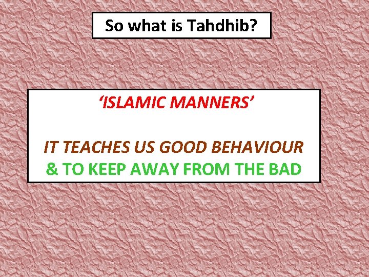 So what is Tahdhib? ‘ISLAMIC MANNERS’ IT TEACHES US GOOD BEHAVIOUR & TO KEEP