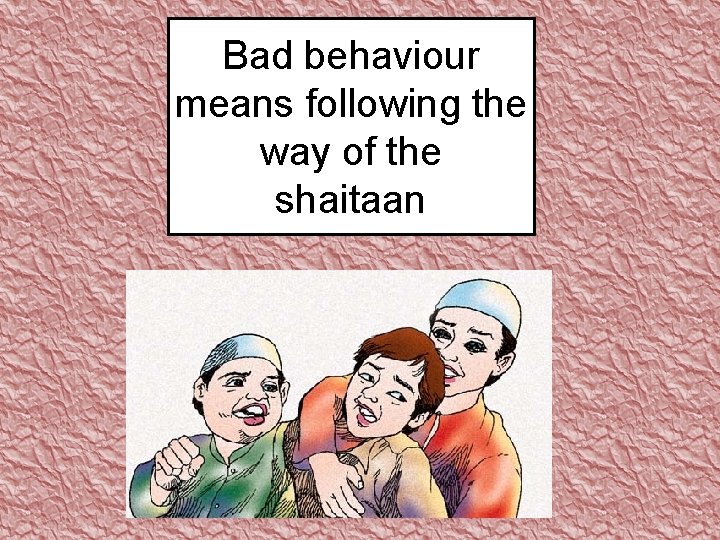 Bad behaviour means following the way of the shaitaan 