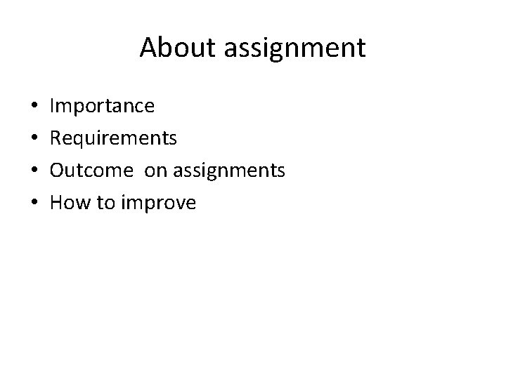 About assignment • • Importance Requirements Outcome on assignments How to improve 