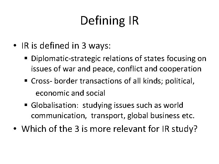 Defining IR • IR is defined in 3 ways: § Diplomatic-strategic relations of states