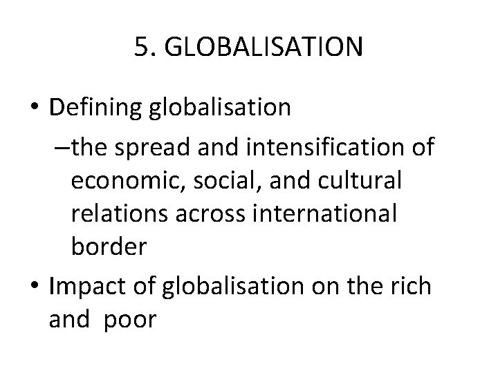 5. GLOBALISATION • Defining globalisation –the spread and intensification of economic, social, and cultural