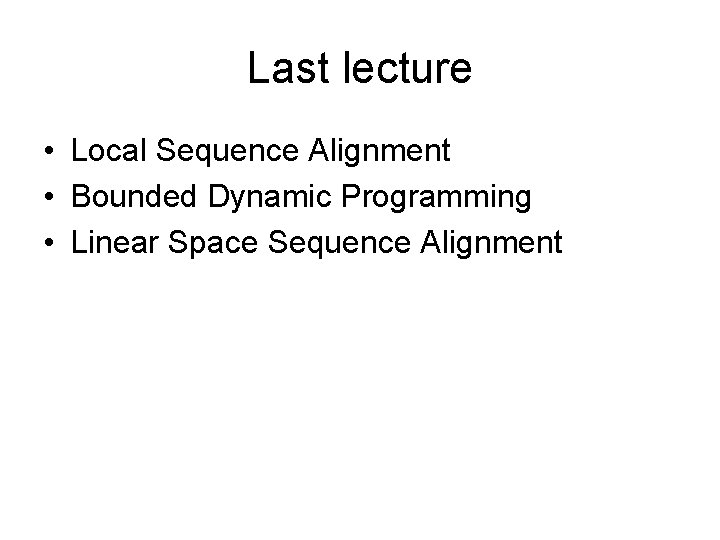 Last lecture • Local Sequence Alignment • Bounded Dynamic Programming • Linear Space Sequence Last lecture • Local Sequence Alignment • Bounded Dynamic Programming • Linear Space Sequence
