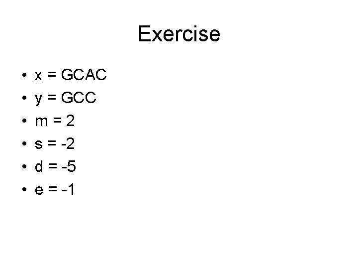 Exercise • • • x = GCAC y = GCC m=2 s = -2 Exercise • • • x = GCAC y = GCC m=2 s = -2