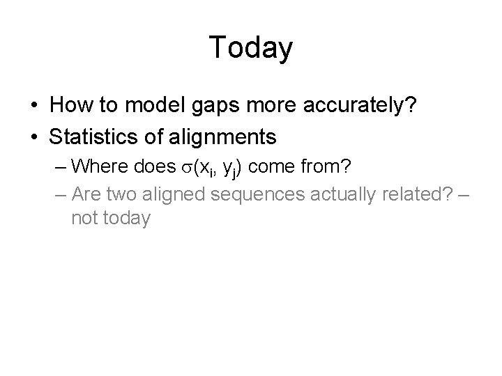 Today • How to model gaps more accurately? • Statistics of alignments – Where Today • How to model gaps more accurately? • Statistics of alignments – Where