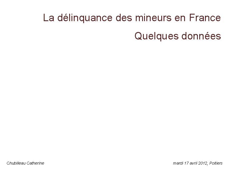 La délinquance des mineurs en France Quelques données Chubilleau Catherine mardi 17 avril 2012,