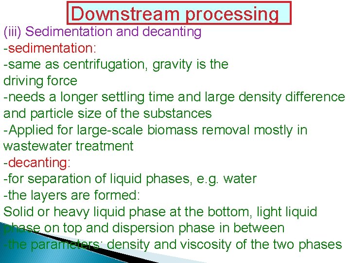 Downstream processing (iii) Sedimentation and decanting -sedimentation: -same as centrifugation, gravity is the driving