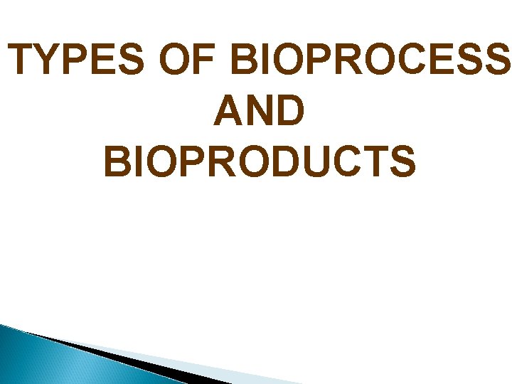 TYPES OF BIOPROCESS AND BIOPRODUCTS 