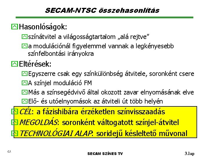 SECAM-NTSC összehasonlítás y. Hasonlóságok: yszínátvitel a világosságtartalom „alá rejtve” ya modulációnál figyelemmel vannak a