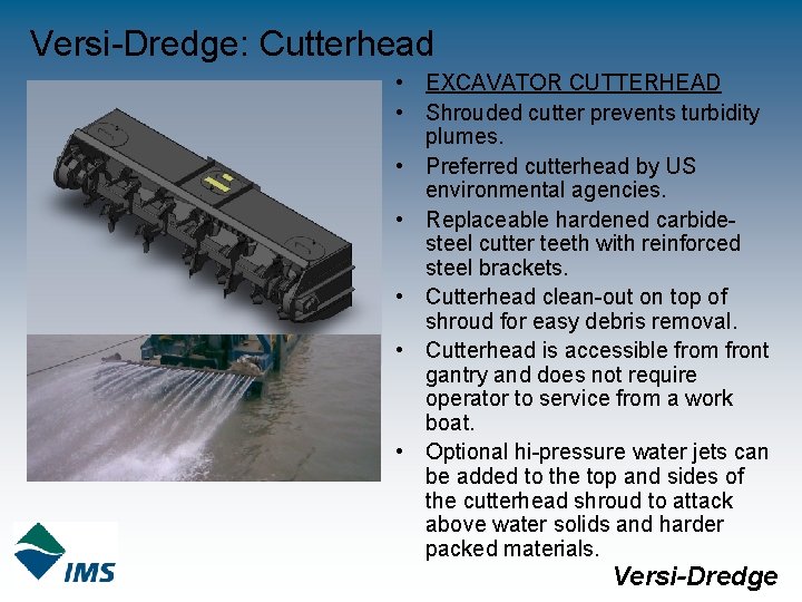 Versi-Dredge: Cutterhead • EXCAVATOR CUTTERHEAD • Shrouded cutter prevents turbidity plumes. • Preferred cutterhead