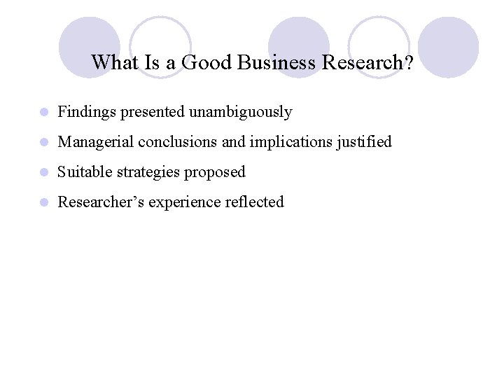 What Is a Good Business Research? l Findings presented unambiguously l Managerial conclusions and