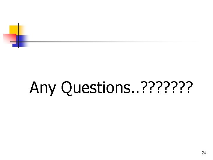 Any Questions. . ? ? ? ? 24 