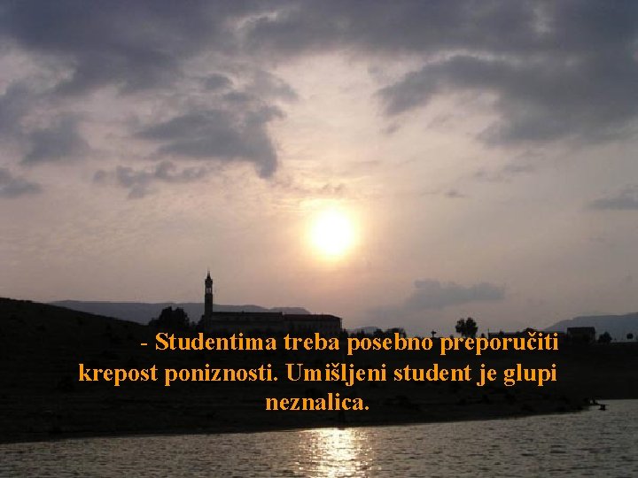 - Studentima treba posebno preporučiti krepost poniznosti. Umišljeni student je glupi neznalica. 