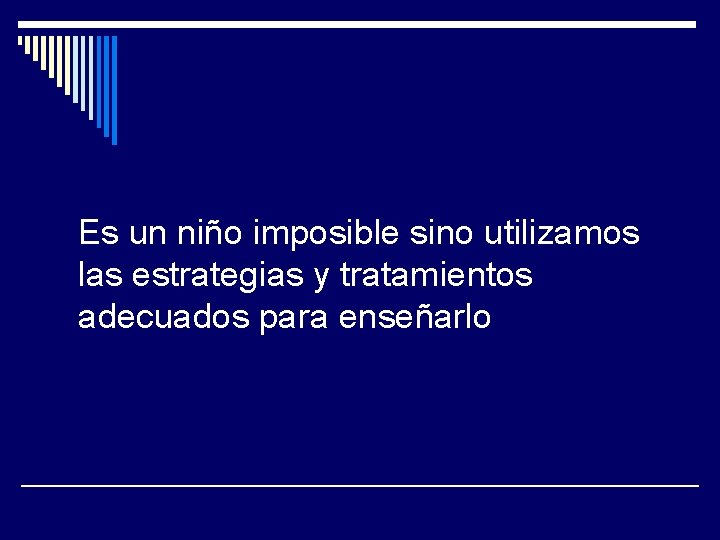 Es un niño imposible sino utilizamos las estrategias y tratamientos adecuados para enseñarlo 