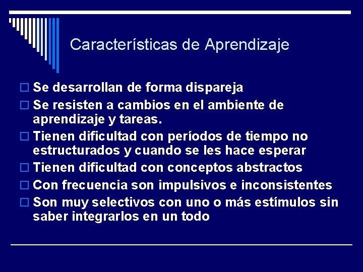 Características de Aprendizaje o Se desarrollan de forma dispareja o Se resisten a cambios