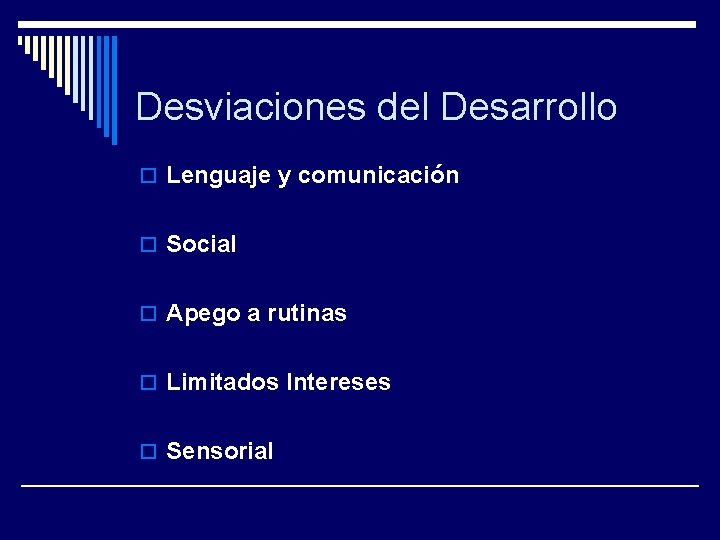 Desviaciones del Desarrollo o Lenguaje y comunicación o Social o Apego a rutinas o
