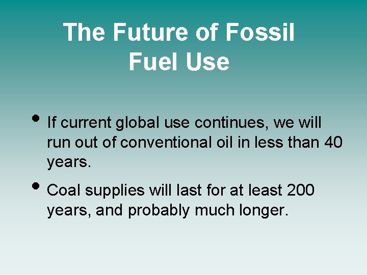 The Future of Fossil Fuel Use • If current global use continues, we will