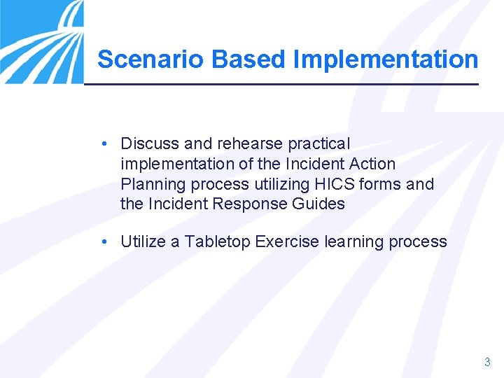 Scenario Based Implementation • Discuss and rehearse practical implementation of the Incident Action Planning